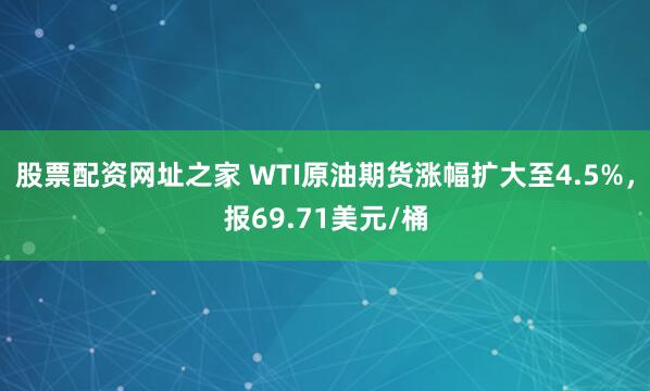 股票配资网址之家 WTI原油期货涨幅扩大至4.5%，报69.71美元/桶