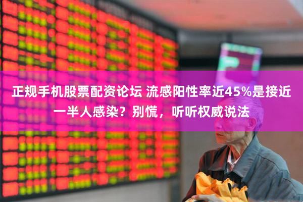 正规手机股票配资论坛 流感阳性率近45%是接近一半人感染？别慌，听听权威说法